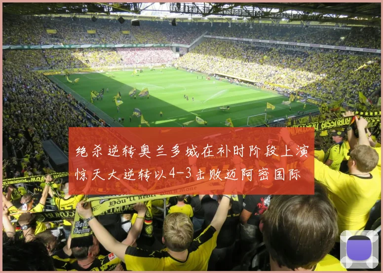 绝杀逆转奥兰多城在补时阶段上演惊天大逆转以4-3击败迈阿密国际