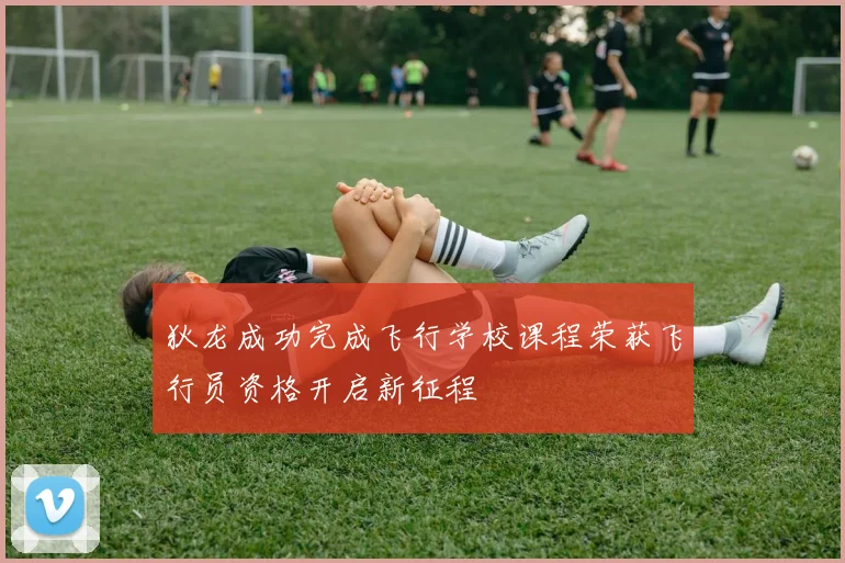 狄龙成功完成飞行学校课程荣获飞行员资格开启新征程