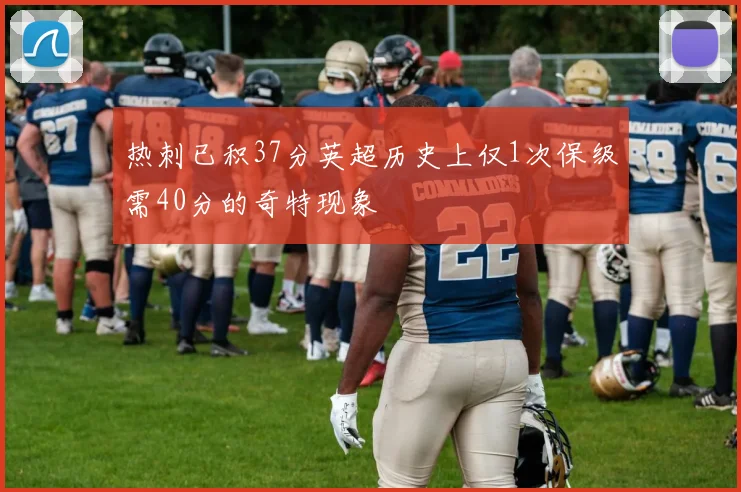 热刺已积37分英超历史上仅1次保级需40分的奇特现象