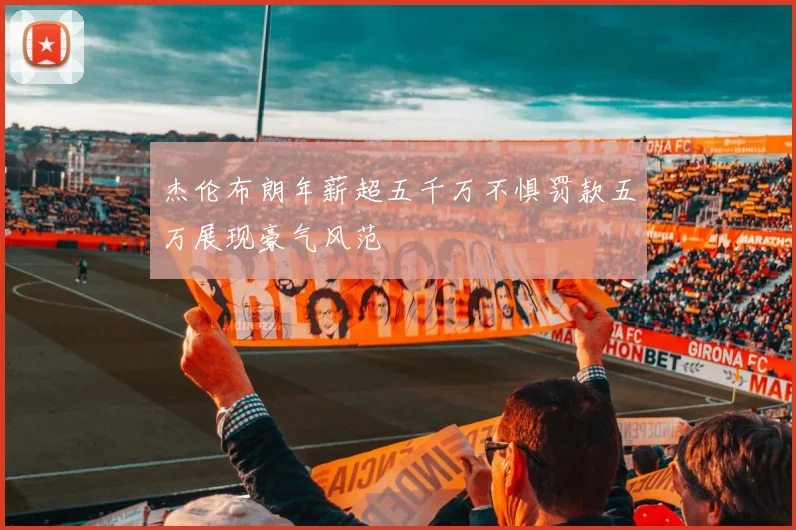 杰伦布朗年薪超五千万不惧罚款五万展现豪气风范