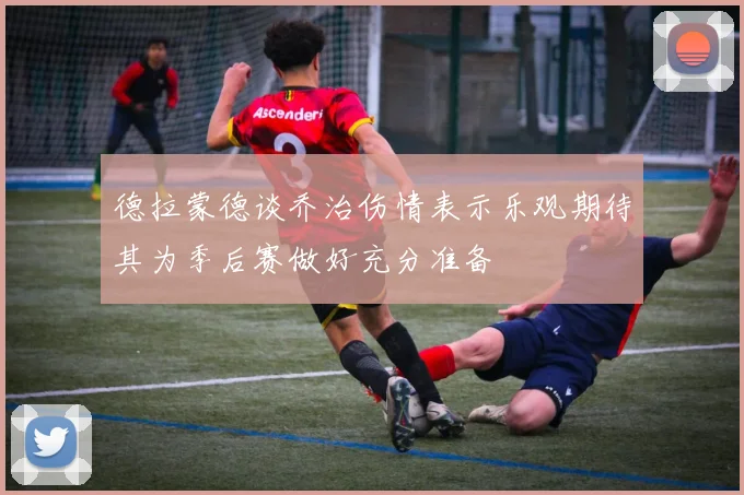 德拉蒙德谈乔治伤情表示乐观期待其为季后赛做好充分准备