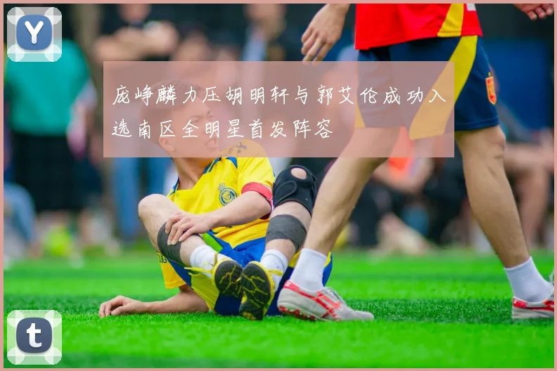 庞峥麟力压胡明轩与郭艾伦成功入选南区全明星首发阵容