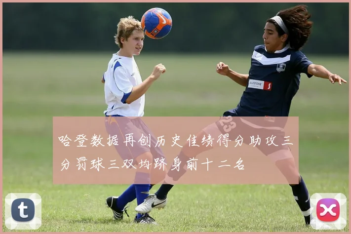 哈登数据再创历史佳绩得分助攻三分罚球三双均跻身前十二名